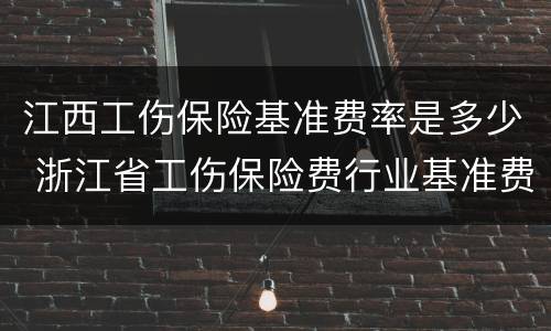 江西工伤保险基准费率是多少 浙江省工伤保险费行业基准费率