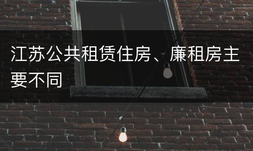 江苏公共租赁住房、廉租房主要不同
