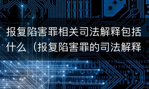 报复陷害罪相关司法解释包括什么（报复陷害罪的司法解释）