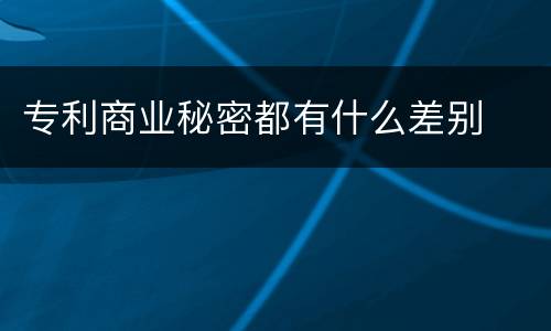 专利商业秘密都有什么差别