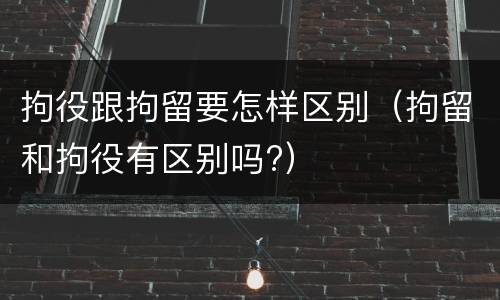 拘役跟拘留要怎样区别（拘留和拘役有区别吗?）