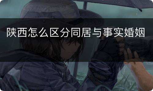 陕西怎么区分同居与事实婚姻