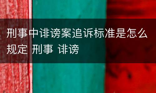 刑事中诽谤案追诉标准是怎么规定 刑事 诽谤