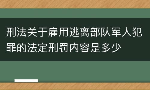 刑法关于雇用逃离部队军人犯罪的法定刑罚内容是多少
