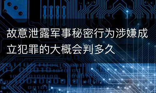 故意泄露军事秘密行为涉嫌成立犯罪的大概会判多久