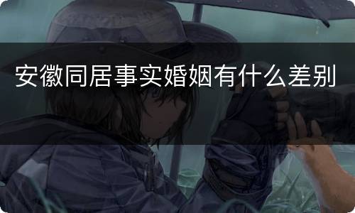 安徽同居事实婚姻有什么差别