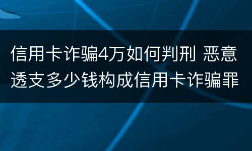 信用卡诈骗4万如何判刑 恶意透支多少钱构成信用卡诈骗罪