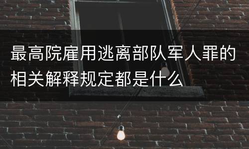 最高院雇用逃离部队军人罪的相关解释规定都是什么