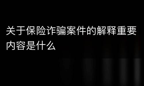 关于保险诈骗案件的解释重要内容是什么