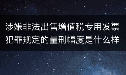 涉嫌非法出售增值税专用发票犯罪规定的量刑幅度是什么样的