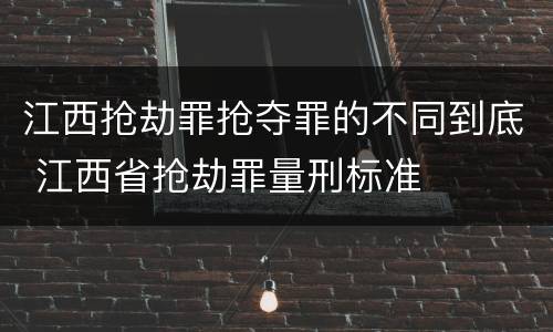 江西抢劫罪抢夺罪的不同到底 江西省抢劫罪量刑标准