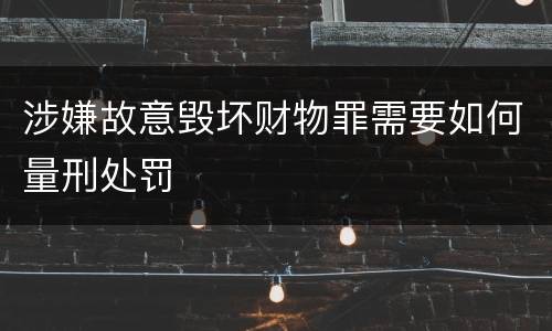 涉嫌故意毁坏财物罪需要如何量刑处罚