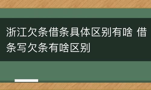 浙江欠条借条具体区别有啥 借条写欠条有啥区别