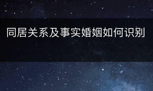 同居关系及事实婚姻如何识别