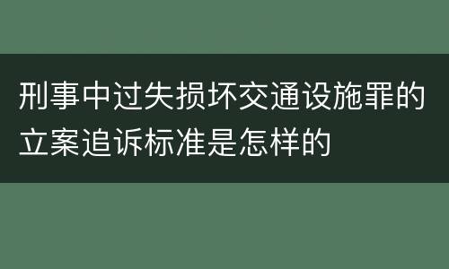 刑事中过失损坏交通设施罪的立案追诉标准是怎样的