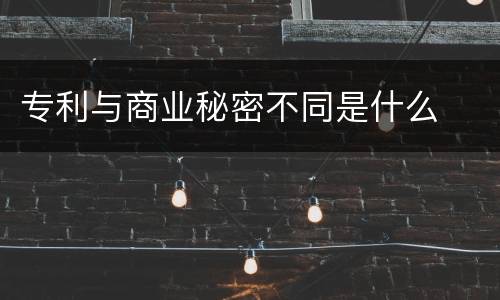 专利与商业秘密不同是什么