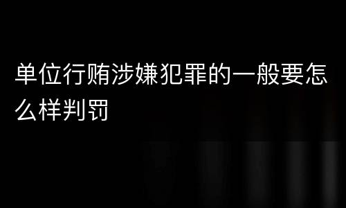 单位行贿涉嫌犯罪的一般要怎么样判罚