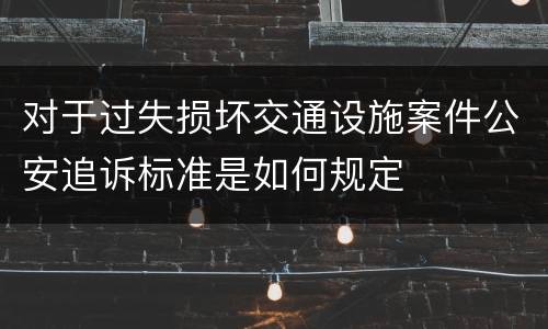 对于过失损坏交通设施案件公安追诉标准是如何规定