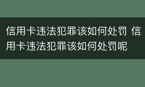 信用卡违法犯罪该如何处罚 信用卡违法犯罪该如何处罚呢