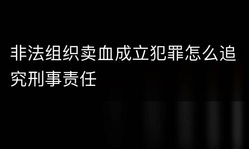 非法组织卖血成立犯罪怎么追究刑事责任