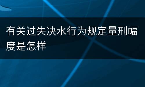 有关过失决水行为规定量刑幅度是怎样
