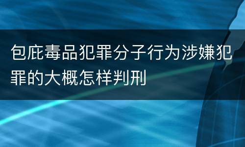 包庇毒品犯罪分子行为涉嫌犯罪的大概怎样判刑