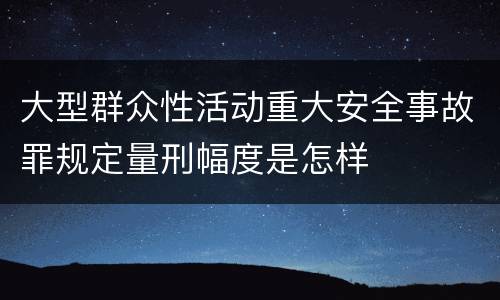 大型群众性活动重大安全事故罪规定量刑幅度是怎样