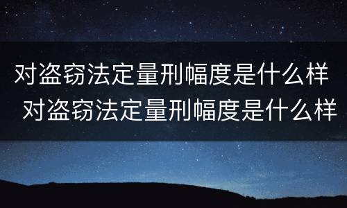 对盗窃法定量刑幅度是什么样 对盗窃法定量刑幅度是什么样的