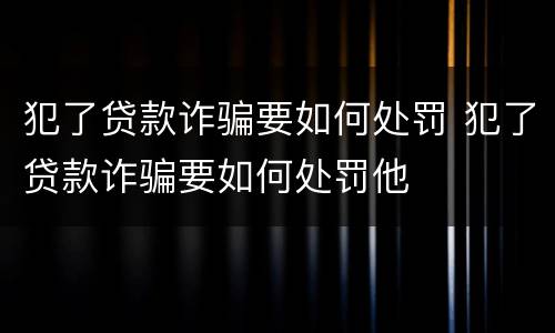 犯了贷款诈骗要如何处罚 犯了贷款诈骗要如何处罚他