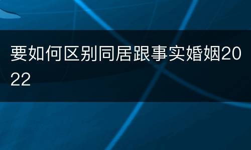 要如何区别同居跟事实婚姻2022