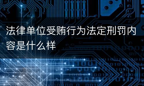 法律单位受贿行为法定刑罚内容是什么样