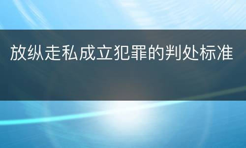 放纵走私成立犯罪的判处标准