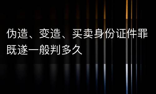伪造、变造、买卖身份证件罪既遂一般判多久