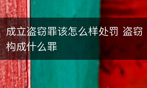 成立盗窃罪该怎么样处罚 盗窃构成什么罪