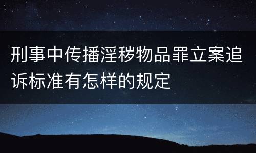 刑事中传播淫秽物品罪立案追诉标准有怎样的规定