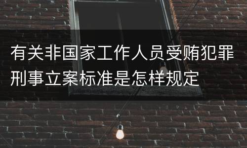 有关非国家工作人员受贿犯罪刑事立案标准是怎样规定