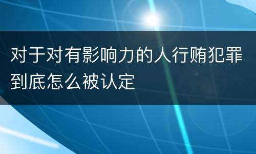 对于对有影响力的人行贿犯罪到底怎么被认定