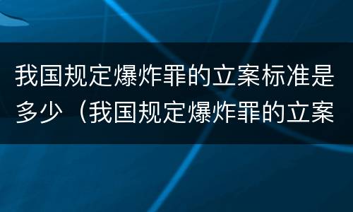 我国规定爆炸罪的立案标准是多少（我国规定爆炸罪的立案标准是多少天）