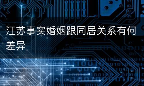 江苏事实婚姻跟同居关系有何差异