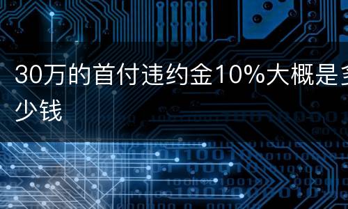 30万的首付违约金10%大概是多少钱