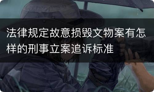 法律规定故意损毁文物案有怎样的刑事立案追诉标准