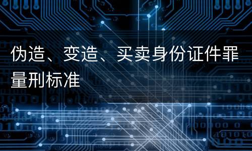 伪造、变造、买卖身份证件罪量刑标准