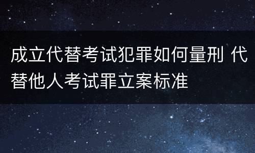 成立代替考试犯罪如何量刑 代替他人考试罪立案标准