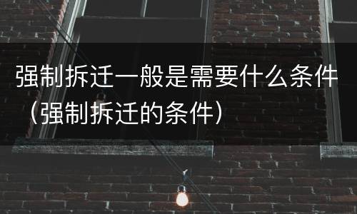 强制拆迁一般是需要什么条件（强制拆迁的条件）