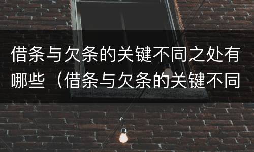 借条与欠条的关键不同之处有哪些（借条与欠条的关键不同之处有哪些呢）
