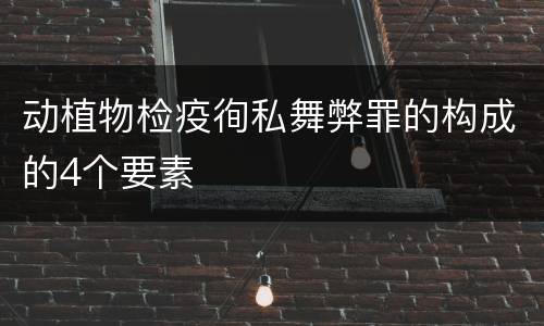 动植物检疫徇私舞弊罪的构成的4个要素