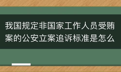 我国规定非国家工作人员受贿案的公安立案追诉标准是怎么样规定