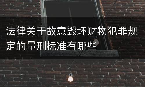 法律关于故意毁坏财物犯罪规定的量刑标准有哪些