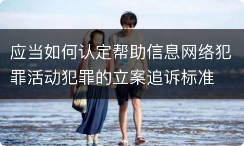 应当如何认定帮助信息网络犯罪活动犯罪的立案追诉标准