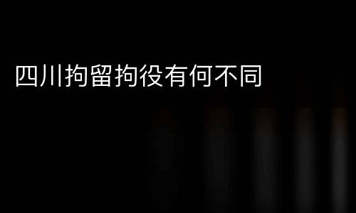 四川拘留拘役有何不同
